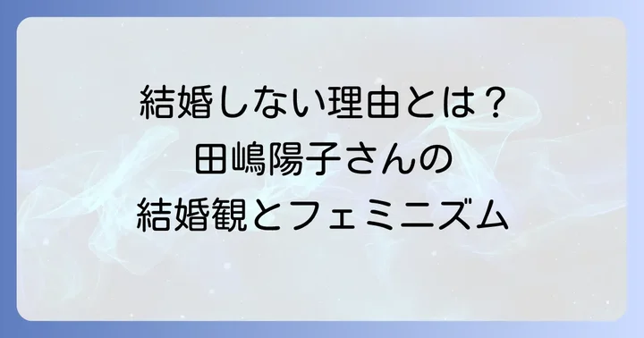 なぜ独身を貫くのか？田嶋陽子さんの結婚観とフェミニズム思想