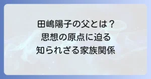 田嶋陽子の父親とは？生い立ちと家族関係から紐解く、思想の原点