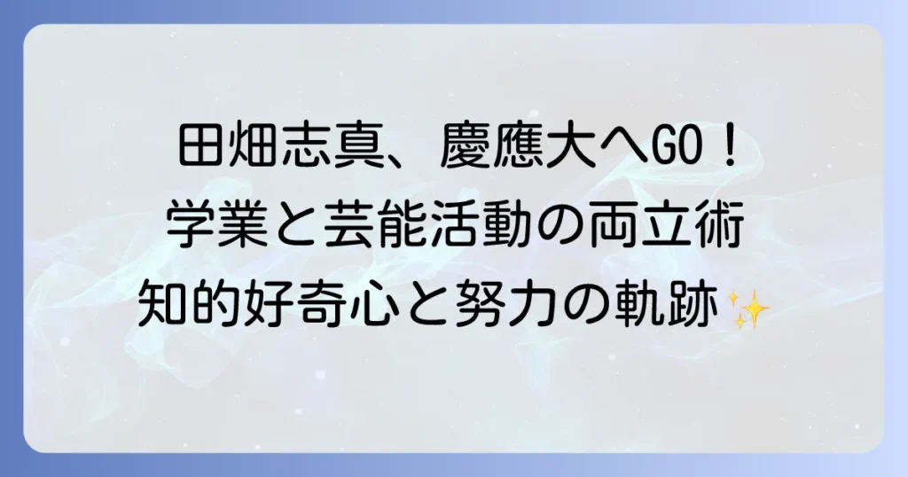 田畑志真はどこの大学？慶應義塾大学での学業と芸能活動の両立を徹底解説
