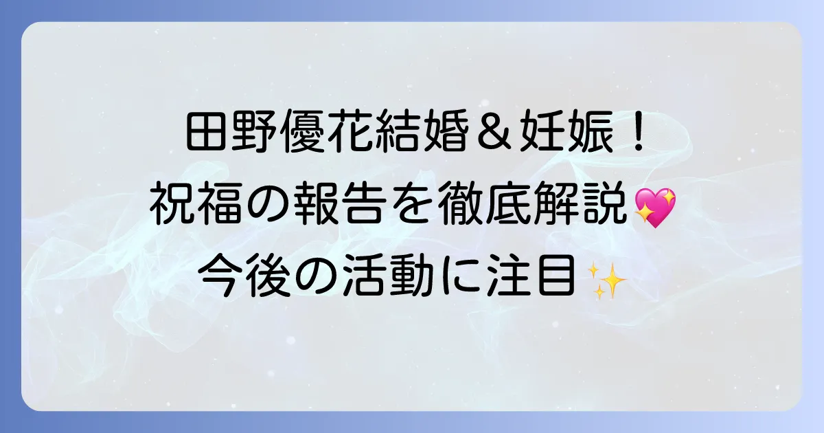 田野優花、結婚と妊娠を同時発表！元AKB48アイドルの幸せな報告を徹底解説