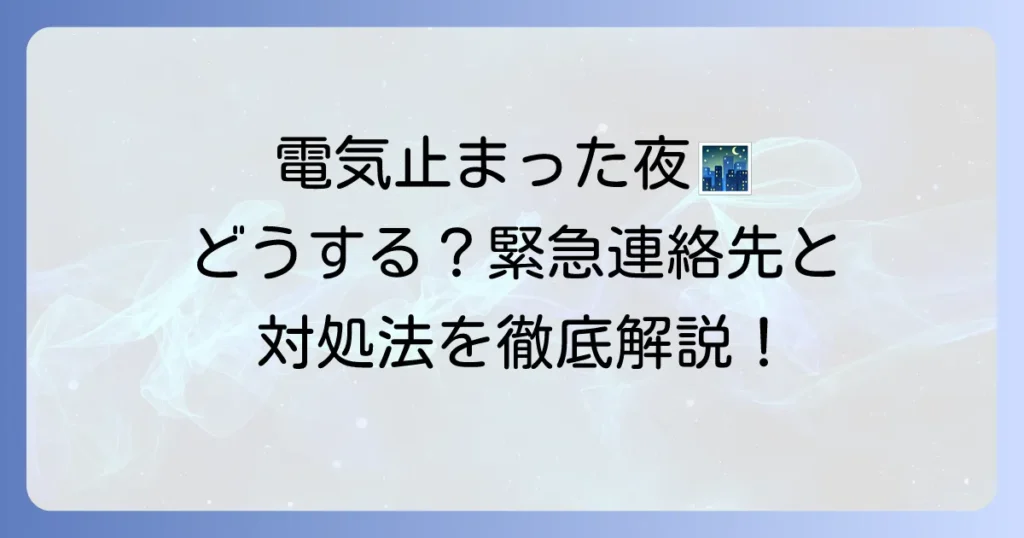 電気止まった夜中に電話する前に！緊急時の正しい対処法と連絡先