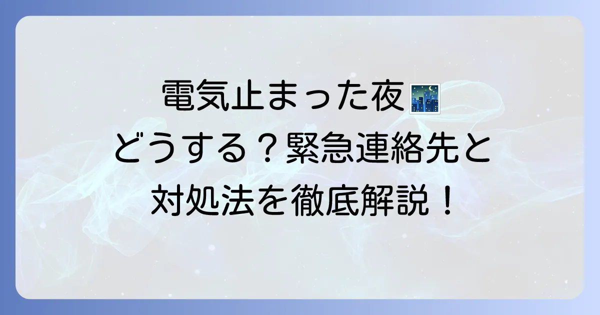 電気止まった夜中に電話する前に！緊急時の正しい対処法と連絡先