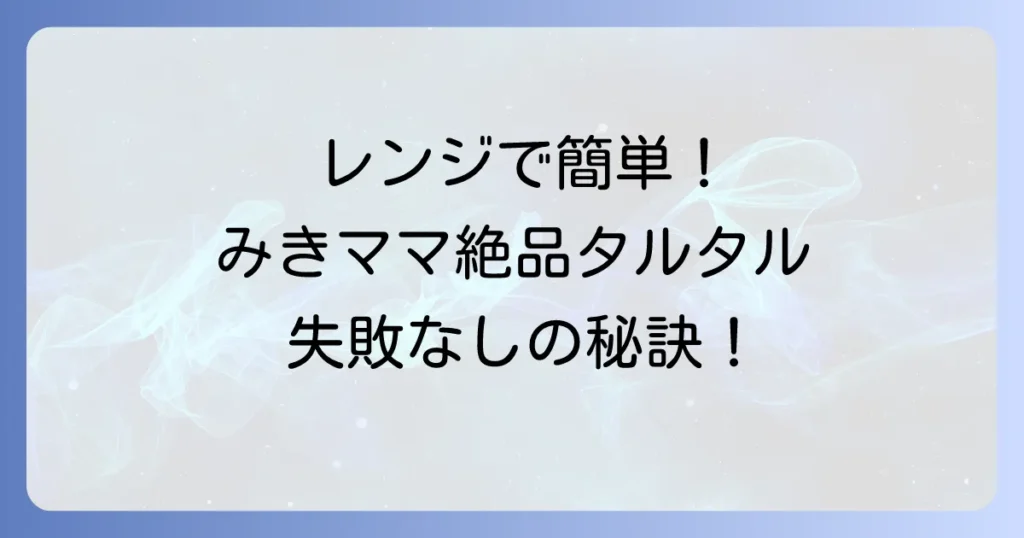 電子レンジで作るタルタルソース：みきママレシピで失敗なし！簡単絶品ソースの作り方
