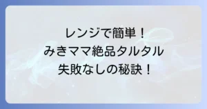 電子レンジで作るタルタルソース：みきママレシピで失敗なし！簡単絶品ソースの作り方