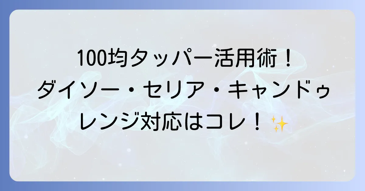 電子レンジ対応タッパーを100均で見つける!ダイソー・セリア・キャンドゥのおすすめと活用術