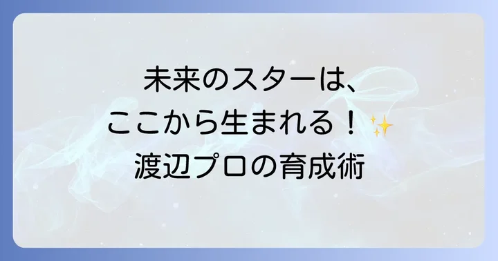 渡辺プロダクションが実践する新人発掘と育成の取り組み