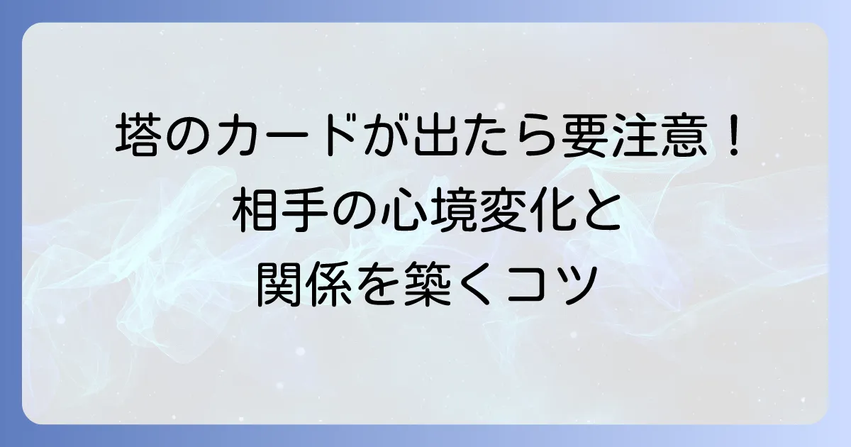 タロット「塔」の正位置で読み解く相手の気持ち:突然の心境変化と新たな関係を築くコツ