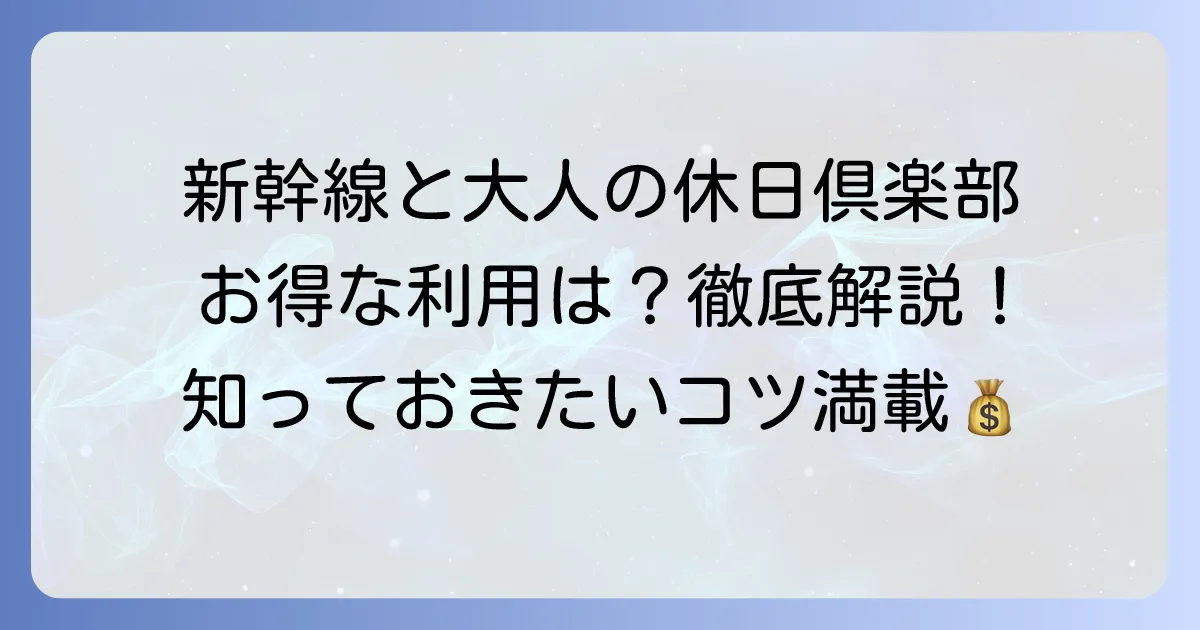 東海道新幹線で大人の休日倶楽部は使える？お得な利用方法と注意点を徹底解説