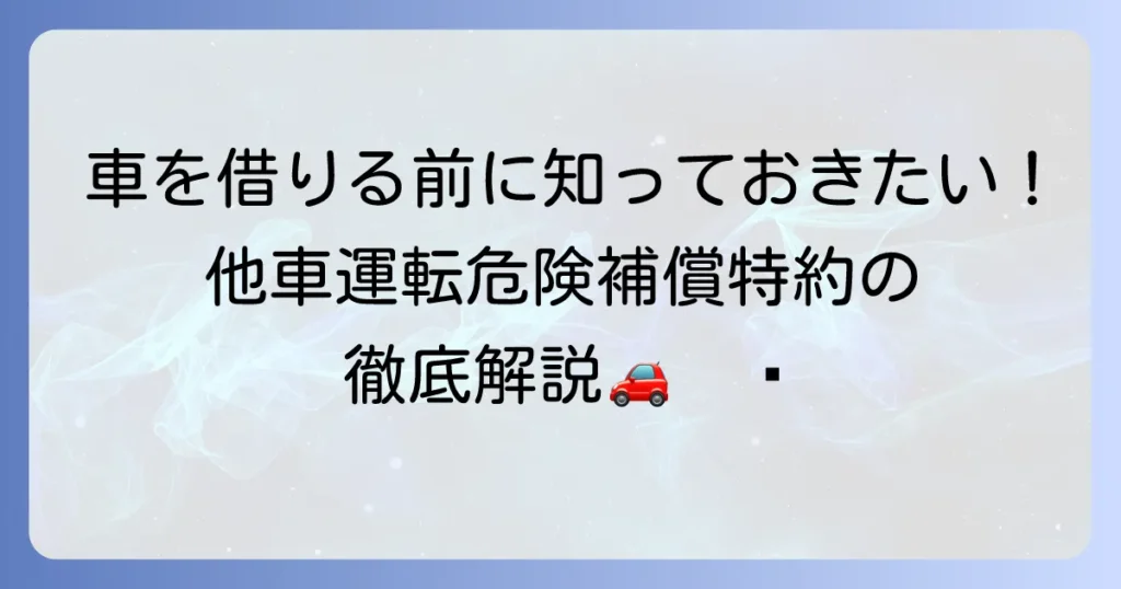 東京海上日動の他車運転危険補償特約を徹底解説！補償内容から活用場面まで