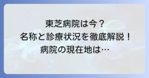 東芝病院はなくなった？現在の名称と診療状況を徹底解説