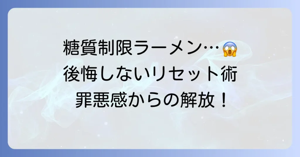 糖質制限中にラーメンを食べてしまった！後悔しないための対処法とリセット術