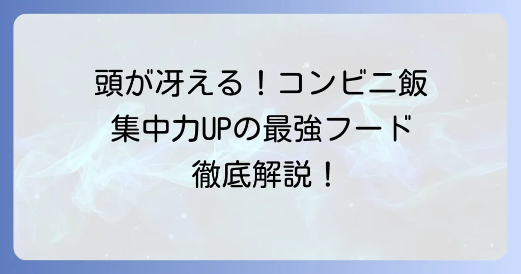 頭が冴える食べ物：コンビニで手軽にゲット！集中力アップにおすすめの最強フードを徹底解説