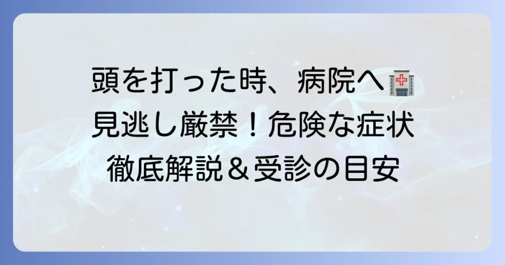 頭を打った時に病院へ行くべきか？ 見逃せない症状と受診の目安を徹底解説