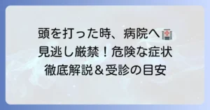 頭を打った時に病院へ行くべきか？ 見逃せない症状と受診の目安を徹底解説