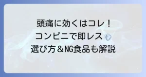 コンビニで手軽に！頭痛に良い食べ物と選び方・注意点