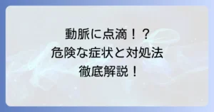 動脈に点滴してしまったらどうなる？症状と危険性、取るべき行動を徹底解説
