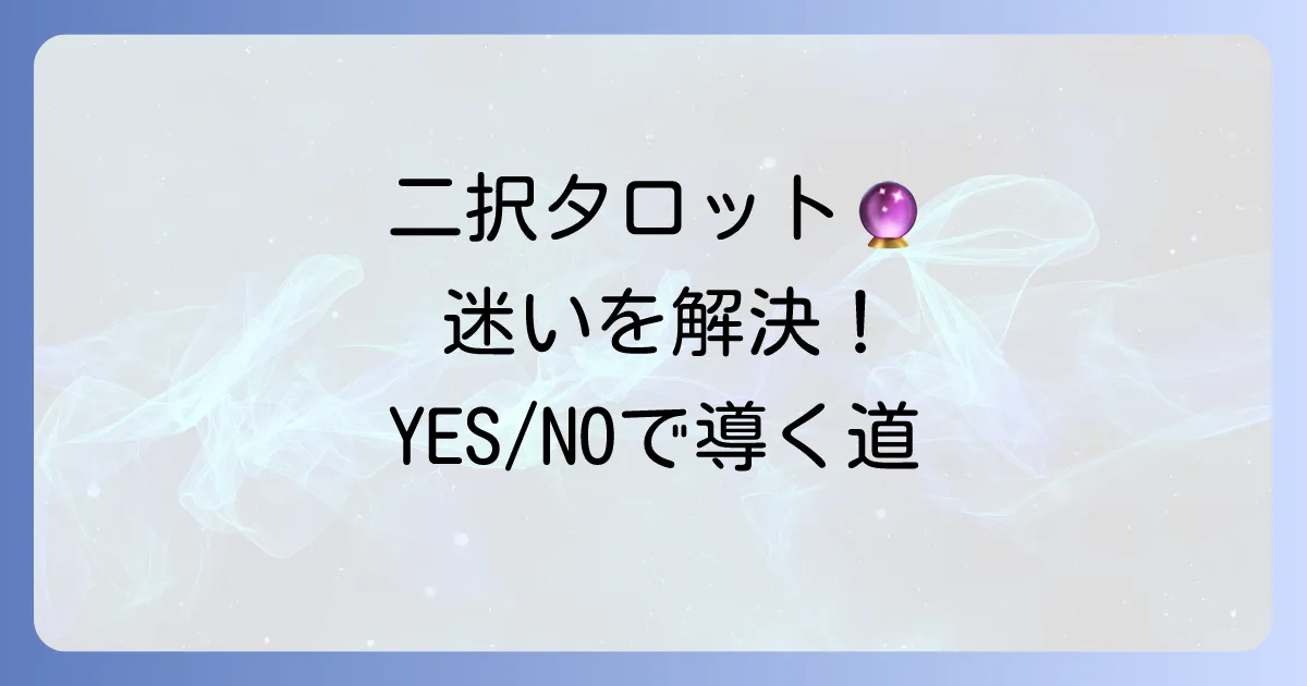 二択タロットで迷いを解決！効果的な質問と読み解くコツ
