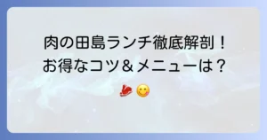肉の田島ランチを徹底解説！メニューから営業時間、お得な情報まで