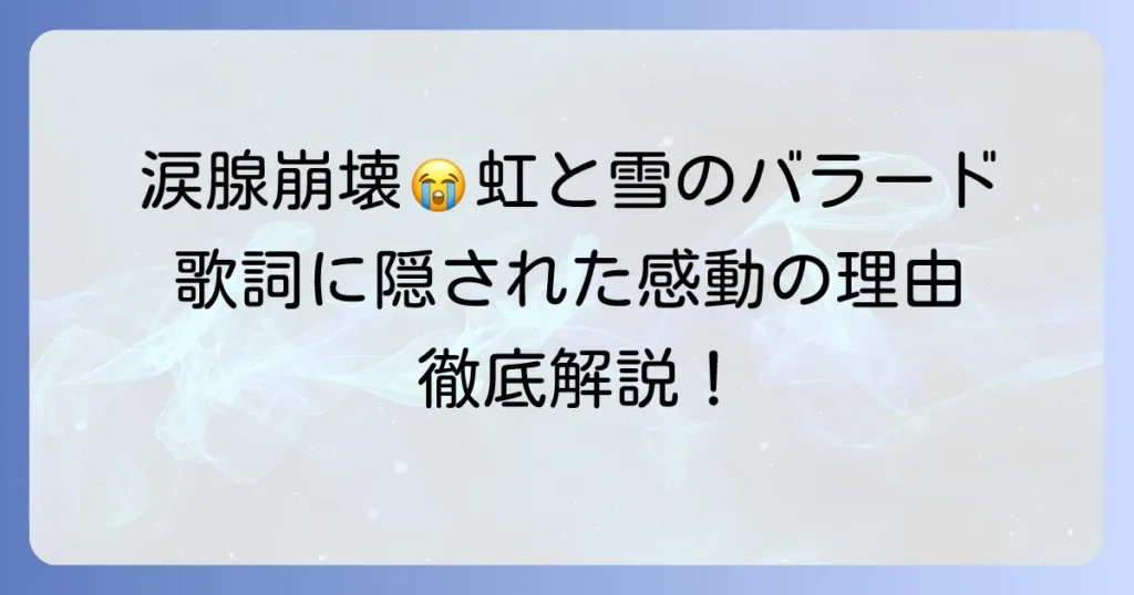 虹と雪のバラードが泣けるのはなぜ？歌詞と背景に隠された感動の理由を徹底解説