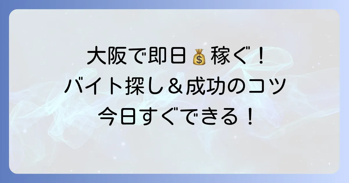 大阪で日雇いバイト！即日払いで今すぐ稼ぐ方法：おすすめ求人の探し方と成功のコツ