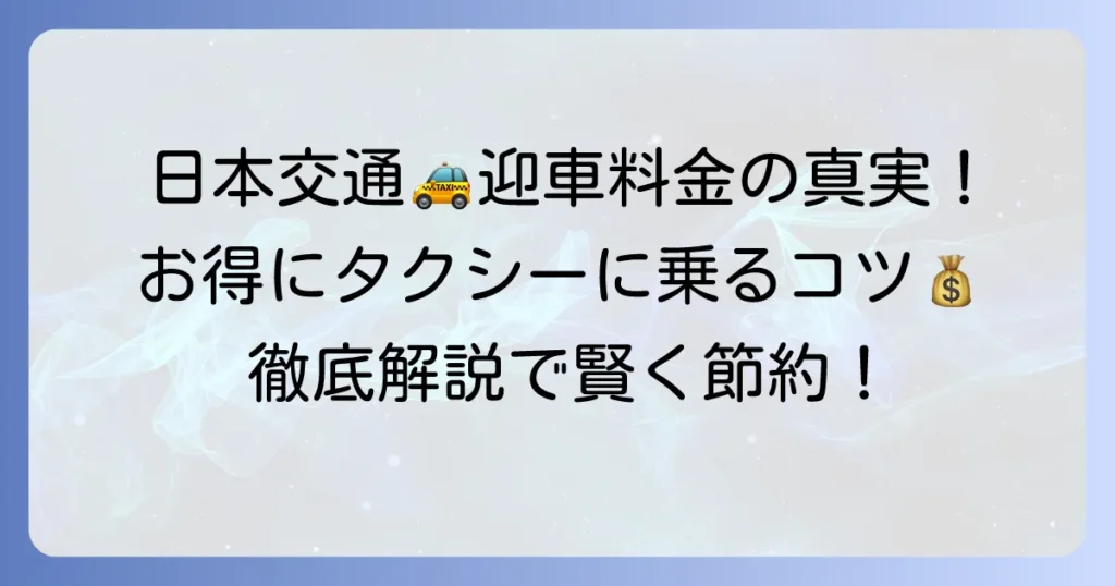 日本交通タクシーの迎車は無料？その真実！料金の仕組みと安く乗る方法を徹底解説