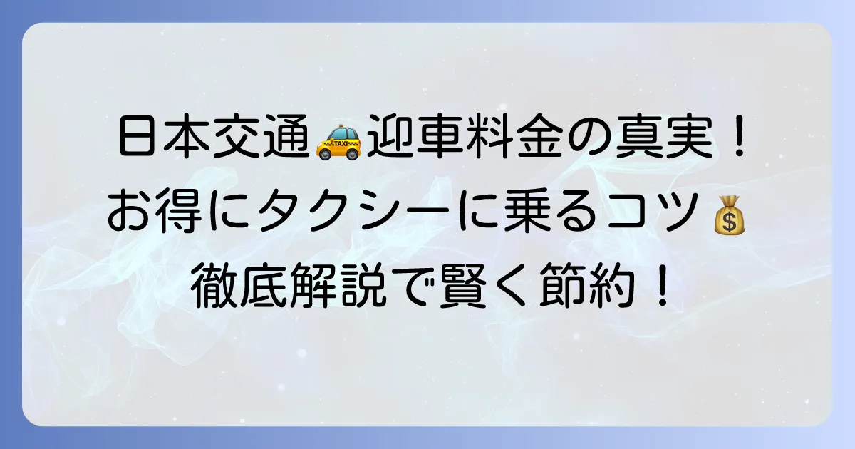 日本交通タクシーの迎車は無料？その真実！料金の仕組みと安く乗る方法を徹底解説