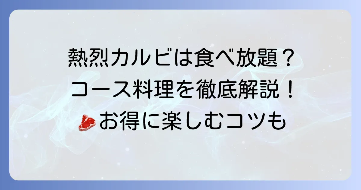 熱烈カルビに食べ放題はある？コース料理の魅力と賢く楽しむ方法を徹底解説