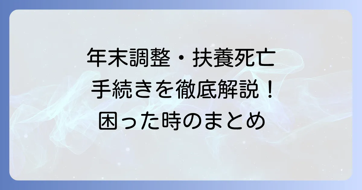 年末調整で扶養親族が死亡した場合の書き方と手続きを徹底解説