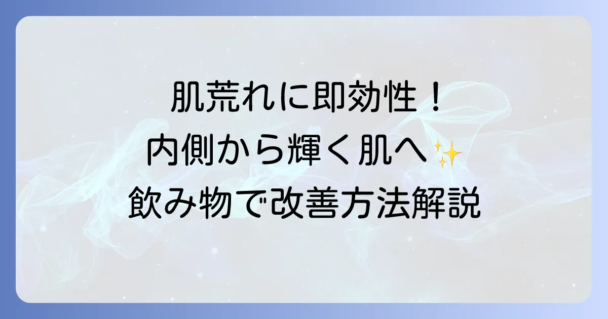 肌荒れに即効性のある飲み物で改善！内側から輝く肌を手に入れる方法