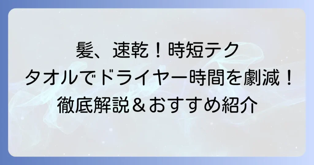 髪の毛を速攻で乾かすタオル：選び方と使い方を徹底解説