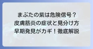 皮膚筋炎のまぶたの症状を徹底解説！見分け方から診断・治療まで