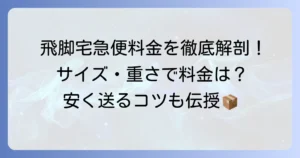 飛脚宅急便の料金を徹底解説！サイズ・重さ別の運賃計算方法と安く送るコツ