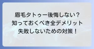 眉毛タトゥーのデメリットを徹底解説！後悔しないための注意点と対策