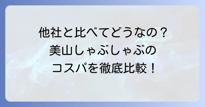 他のしゃぶしゃぶ店との比較：美山しゃぶしゃぶのコスパは？