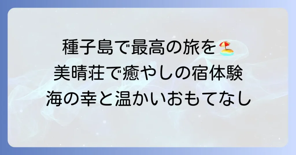美晴荘種子島で最高の旅を！新鮮な海の幸と心温まるおもてなしの宿の魅力と予約方法