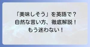 「美味しそうですね」を英語で自然に伝える方法：徹底解説
