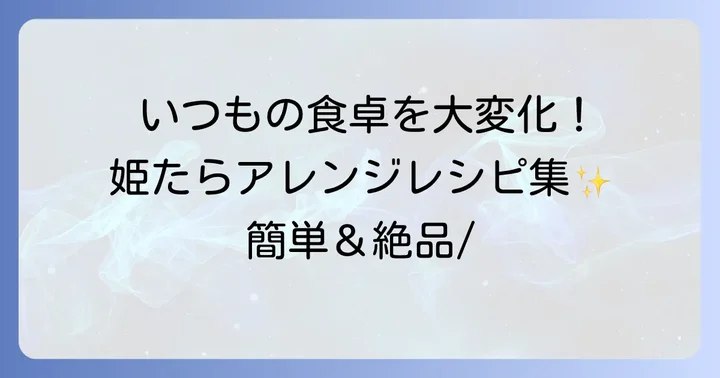 姫たら干物をもっと楽しむ！絶品アレンジレシピ