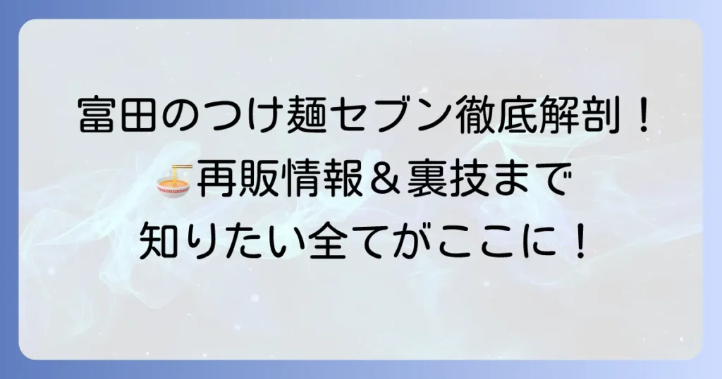 富田のつけ麺セブンを徹底解説！美味しさの秘密と再販情報、カロリーまで