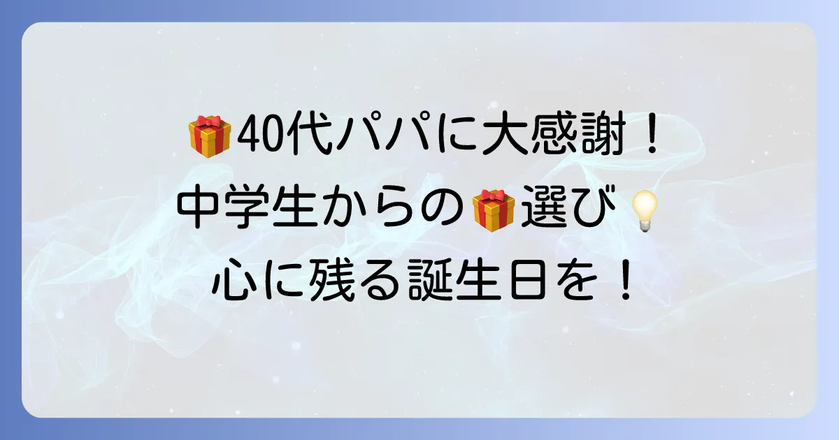 父親の誕生日プレゼント：40代の父親に中学生が贈る！心に残る選び方と感動アイデア