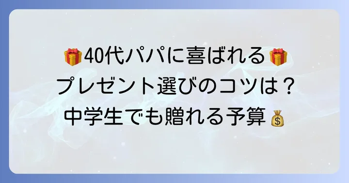40代の父親が本当に喜ぶプレゼントとは？中学生が贈る際のポイント