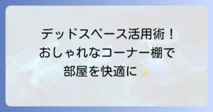 部屋の角のデッドスペースを有効活用！おしゃれな収納アイデアと選び方を徹底解説