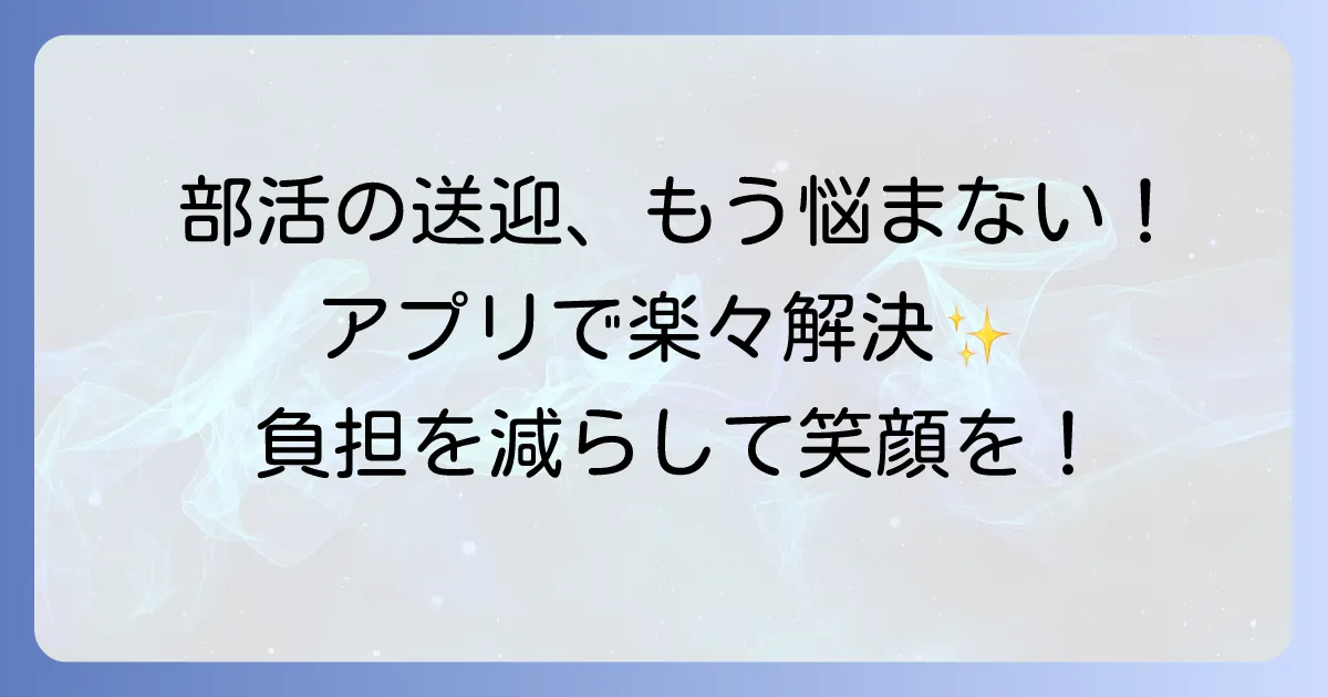 部活配車アプリで送迎の悩みを解決!保護者の負担を軽減する活用術