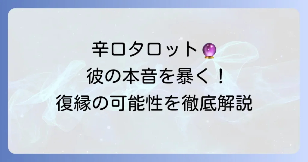 復縁占い：当たりすぎる辛口タロットで彼の本音と復縁の可能性を徹底解説