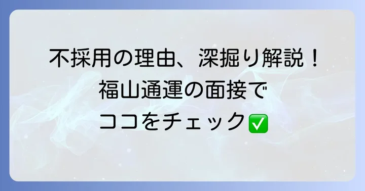 福山通運の面接で不採用になる一般的な理由を深掘り