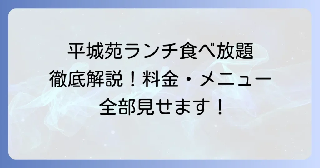 平城苑のランチ食べ放題を徹底解説！料金やメニュー、実施店舗の全て