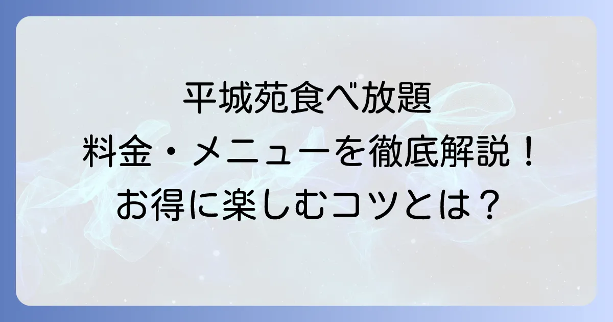 平城苑の食べ放題料金プランを詳しく解説！お得に楽しむ方法とメニュー詳細