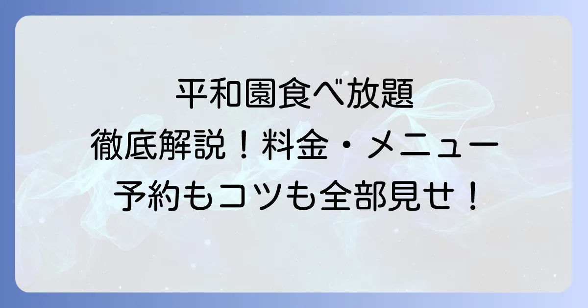 平和園の食べ放題を徹底解説！料金・メニュー・予約方法から楽しむコツまで
