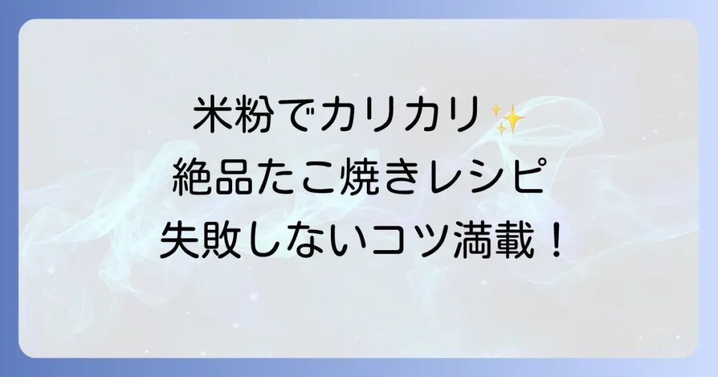 米粉たこ焼きをカリカリに仕上げる！外はサクサク中はとろとろの絶品レシピ