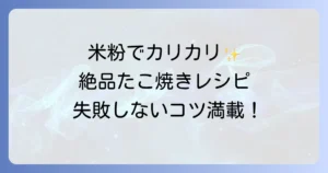 米粉たこ焼きをカリカリに仕上げる！外はサクサク中はとろとろの絶品レシピ