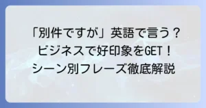 「別件ですが」を英語でスマートに伝える方法！ビジネスメールや会話で役立つフレーズを徹底解説